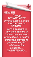 NEWS!!!  Da oggi TEKNOPLANET diventa anche il primo ILIAD POINT DI VERONA. Corri a scoprire le novità ed attivare la tua sim con le super-promo ILIAD, il nostro personale attiverà la promozione piu’ adatta alle tue esigenze…. TI ASPETTIAMO…